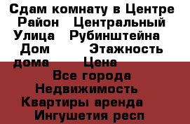 Сдам комнату в Центре › Район ­ Центральный › Улица ­ Рубинштейна › Дом ­ 26 › Этажность дома ­ 5 › Цена ­ 14 000 - Все города Недвижимость » Квартиры аренда   . Ингушетия респ.